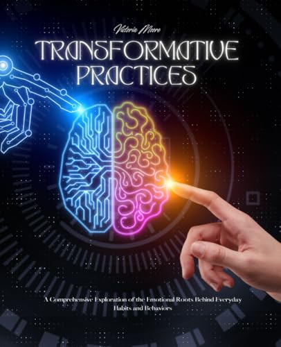Transformative Practices: A Comprehensive Exploration of the Emotional Roots Behind Everyday Habits and Behaviors