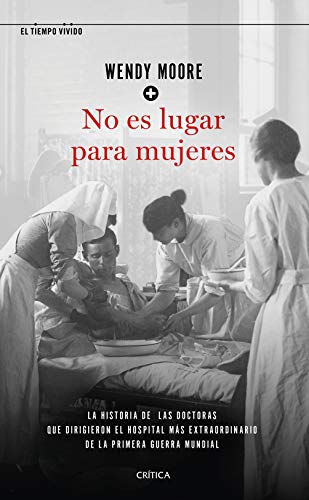 No es lugar para mujeres: La historia de las doctoras que dirigieron el hospital más extraordinario de la primera guerra mundial (El Tiempo Vivido) von Editorial Crítica