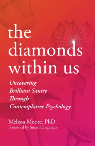 The Diamonds Within Us: Uncovering Brilliant Sanity Through Contemplative Psychology The Diamonds Within Us: Uncovering Brilliant Sanity Through Contemplative Psychology