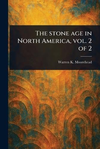 The Stone Age in North America, Vol. 2 of 2 von Anson Street Press