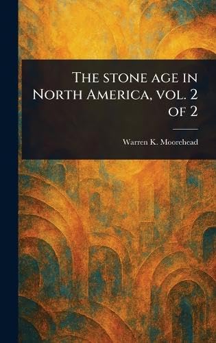 The Stone Age in North America, Vol. 2 of 2 von Anson Street Press