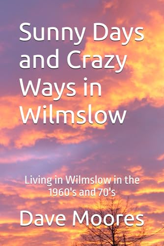 Sunny Days and Crazy Ways in Wilmslow: Living in Wilmslow in the 1960's and 70's von Independently published