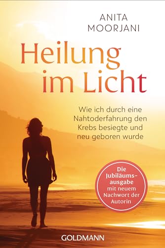Heilung im Licht: Wie ich durch eine Nahtoderfahrung den Krebs besiegte und neu geboren wurde - Die Jubiläumsausgabe mit neuem Nachwort der Autorin von Goldmann Verlag