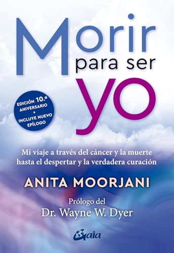 Morir para ser yo: Mi viaje a través del cáncer y la muerte hasta el despertar y la verdadera curación (Advaita) von Gaia Ediciones