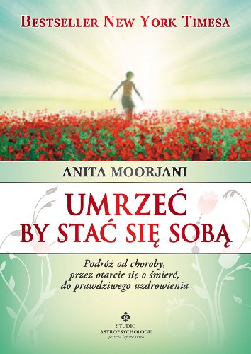 Umrzec by stac sie soba: Podróż od choroby, przez otarcie się o śmierć do prawdziwego uzdrowienia