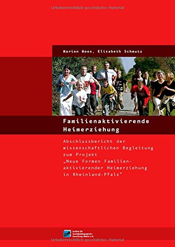 Familienaktivierende Heimerziehung: Abschlussbericht der wissenschaftlichen Begleitung zum Projekt "Neue Formen Familienaktivierender Heimerziehung in Rheinland-Pfalz" von Inst. fr sozialpdagogis