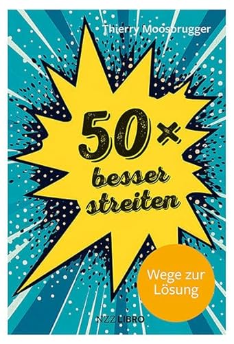 50 × besser streiten: Wege zur Lösung von NZZ Libro ein Imprint der Schwabe Verlagsgruppe AG