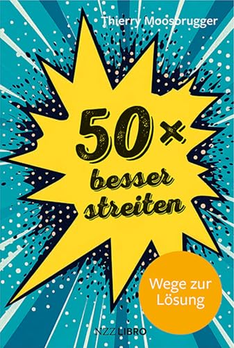 50 × besser streiten: Wege zur Lösung von NZZ Libro ein Imprint der Schwabe Verlagsgruppe AG
