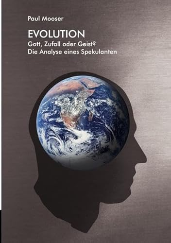 Evolution: Gott, Zufall oder Geist? Die Analyse eines Spekulanten von epubli