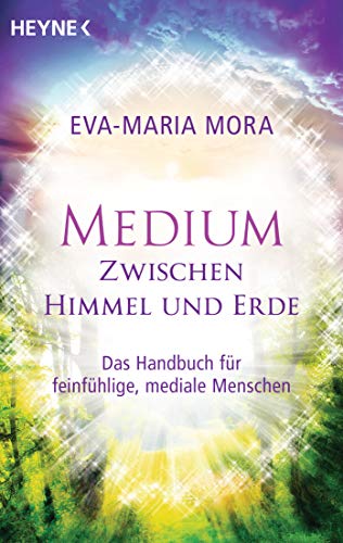 Medium zwischen Himmel und Erde: Das Handbuch für feinfühlige, mediale Menschen. Mit Selbsttest: Bin auch ich ein Medium?