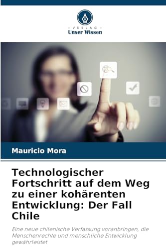 Technologischer Fortschritt auf dem Weg zu einer kohärenten Entwicklung: Der Fall Chile: Eine neue chilenische Verfassung voranbringen, die Menschenrechte und menschliche Entwicklung gewährleistet von Verlag Unser Wissen