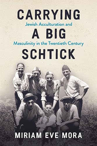 Carrying a Big Schtick: Jewish Acculturation and Masculinity in the Twentieth Century Carrying a Big Schtick: Jewish Acculturation and Masculinity in the Twentieth Century