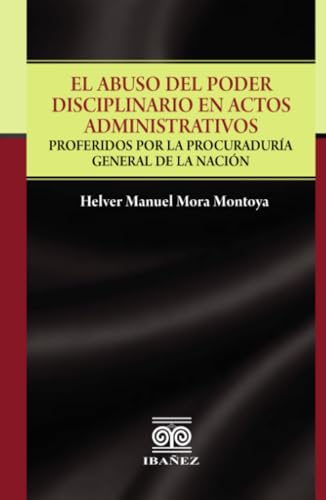El abuso del poder disciplinario en actos administrativos: Proferidos por la procuraduria general de la nación von Grupo Editorial Ibañez