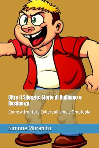 Oltre il Silenzio: Storie di Bullismo e Resilienza: Come affrontare Cyberbullismo e Omofobia