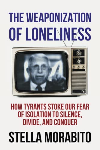 The Weaponization of Loneliness: How Tyrants Stoke Our Fear of Isolation to Silence, Divide, and Conquer von Bombardier Books