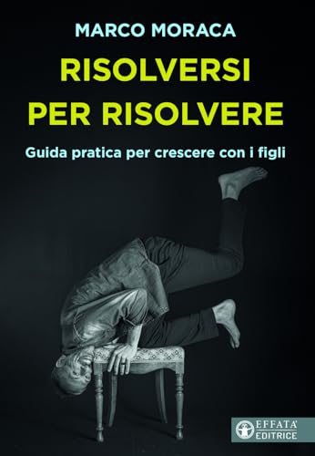 Risolversi per risolvere. Guida pratica per crescere con i figli (Educare perché) von Effatà Editrice