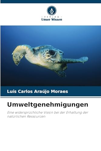 Umweltgenehmigungen: Eine widersprüchliche Vision bei der Erhaltung der natürlichen Ressourcen von Verlag Unser Wissen