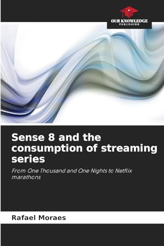 Sense 8 and the consumption of streaming series: From One Thousand and One Nights to Netflix marathons von Our Knowledge Publishing