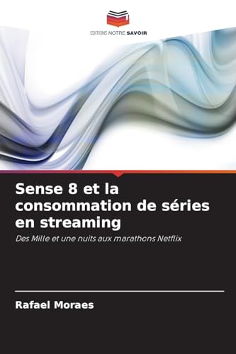 Sense 8 et la consommation de séries en streaming: Des Mille et une nuits aux marathons Netflix von Editions Notre Savoir
