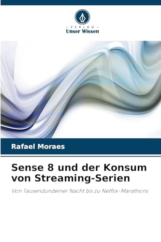 Sense 8 und der Konsum von Streaming-Serien: Von Tausendundeiner Nacht bis zu Netflix-Marathons von Verlag Unser Wissen
