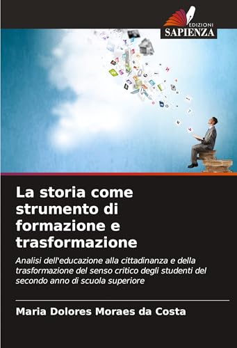 La storia come strumento di formazione e trasformazione: Analisi dell'educazione alla cittadinanza e della trasformazione del senso critico degli studenti del secondo anno di scuola superiore von Edizioni Sapienza