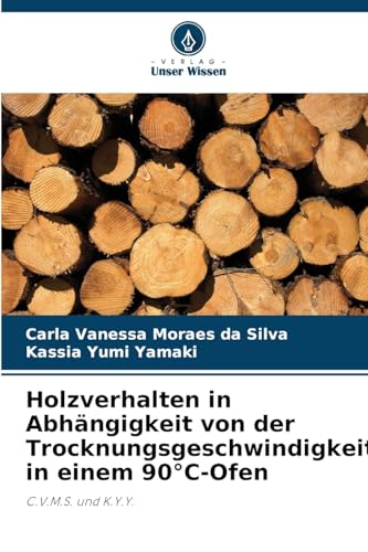 Holzverhalten in Abhängigkeit von der Trocknungsgeschwindigkeit in einem 90°C-Ofen: C.V.M.S. und K.Y.Y. von Verlag Unser Wissen