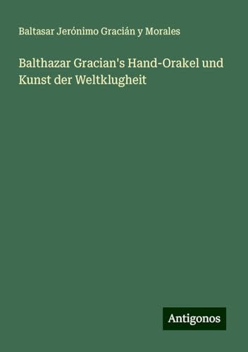 Balthazar Gracian's Hand-Orakel und Kunst der Weltklugheit von Antigonos Verlag