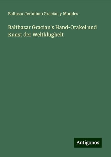 Balthazar Gracian's Hand-Orakel und Kunst der Weltklugheit von Antigonos Verlag