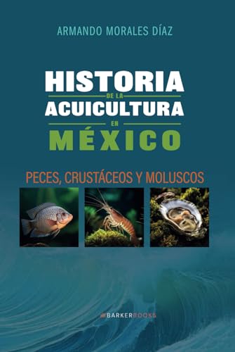 Historia de la acuicultura en México: Peces, crustáceos y moluscos von Barker Publishing LLC