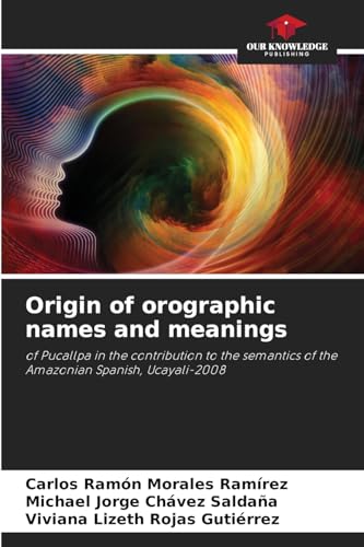 Origin of orographic names and meanings: of Pucallpa in the contribution to the semantics of the Amazonian Spanish, Ucayali-2008 von Our Knowledge Publishing