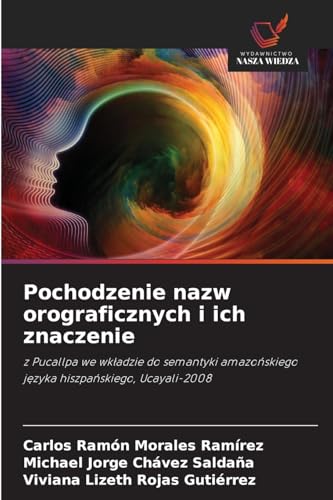 Pochodzenie nazw orograficznych i ich znaczenie: z Pucallpa we wkładzie do semantyki amazońskiego języka hiszpańskiego, Ucayali-2008: z Pucallpa we ... j¿zyka hiszpa¿skiego, Ucayali-2008 von Wydawnictwo Nasza Wiedza