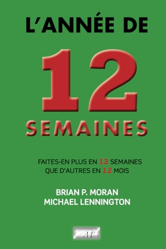 L'Année de 12 semaines: Faites-en plus en 12 semaines que d'autres en 12 mois