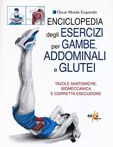 Enciclopedia degli esercizi per gambe, addominali e glutei. Tavole anatomiche, biomeccanica e corretta esecuzione von Elika