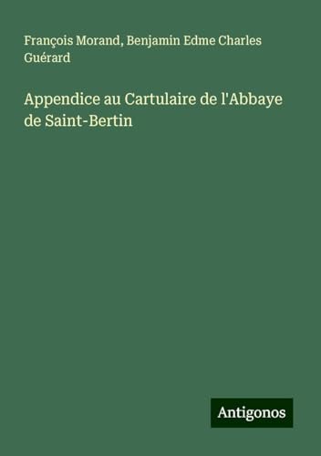 Appendice au Cartulaire de l'Abbaye de Saint-Bertin von Antigonos Verlag