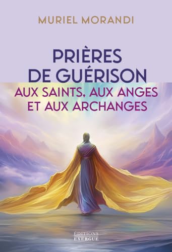 Prières de guérison - Aux saints, aux anges et aux archanges: Pour soulager les maux du corps