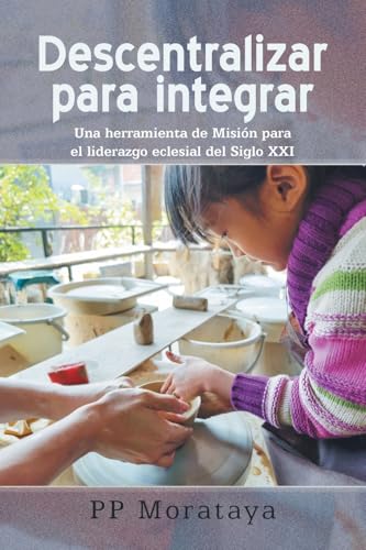 Descentralizar para integrar: Una herramienta de Misión para el liderazgo eclesial del Siglo XXI Descentralizar para integrar: Una herramienta de Misión para el liderazgo eclesial del Siglo XXI von Palibrio