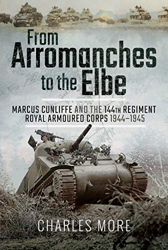 From Arromanches to the Elbe: Marcus Cunliffe and the 144th Regiment Royal Armoured Corps 1944-1945 von Frontline Books