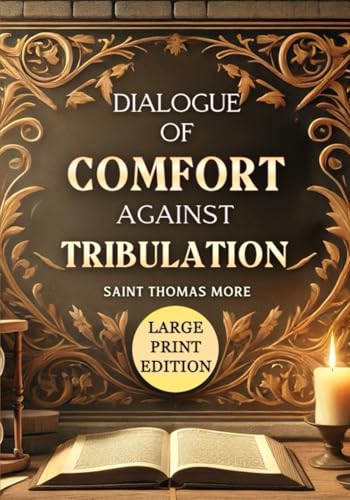 Dialogue of Comfort Against Tribulation (LARGE PRINT EDITION): A Thoughtful Meditation on Overcoming Tribulation Through Wisdom, Faith, and Eternal Truths von Independently published