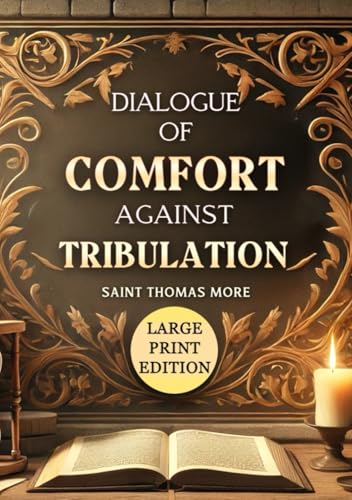 Dialogue of Comfort Against Tribulation (LARGE PRINT EDITION): A Thoughtful Meditation on Overcoming Tribulation Through Wisdom, Faith, and Eternal Truths von Independently published