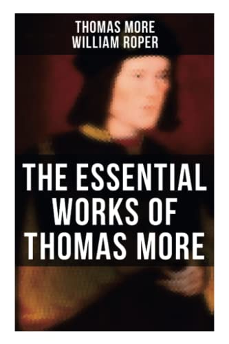 The Essential Works of Thomas More: Essays, Prayers, Poems, Letters & Biographies: Utopia, The History of King Richard III, Dialogue of Comfort Against Tribulation The Essential Works of Thomas More: Essays, Prayers, Poems, Letters & Biographies: Utopia, The History of King Richard III, Dialogue of Comfort Against Tribulation