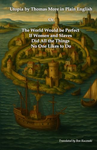 Utopia by Thomas More in Plain English Or The World Would be Perfect if Women and Slaves Did All the Things No One Likes to Do Utopia by Thomas More in Plain English Or The World Would be Perfect if Women and Slaves Did All the Things No One Likes to Do von Independently published