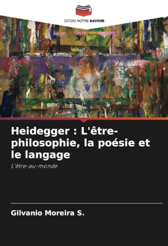 Heidegger : L'être-philosophie, la poésie et le langage: L'être-au-monde von Editions Notre Savoir