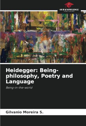 Heidegger: Being-philosophy, Poetry and Language: Being-in-the-world von Our Knowledge Publishing