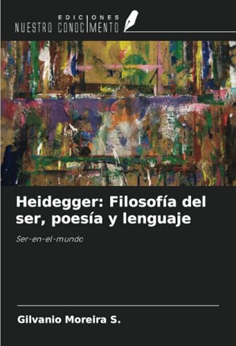 Heidegger: Filosofía del ser, poesía y lenguaje: Ser-en-el-mundo von Ediciones Nuestro Conocimiento