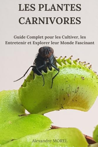 Les Plantes Carnivores: Guide Complet pour les Cultiver, les Entretenir et Explorer leur Monde Fascinant von Independently published