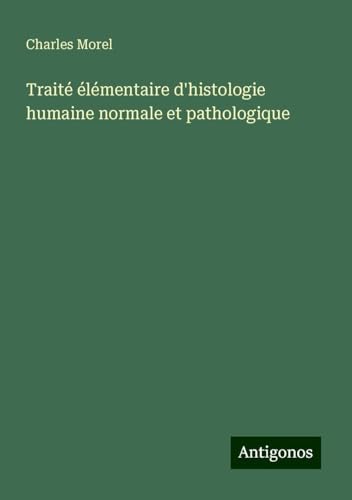 Traité élémentaire d'histologie humaine normale et pathologique von Antigonos Verlag