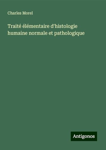 Traité élémentaire d'histologie humaine normale et pathologique von Antigonos Verlag
