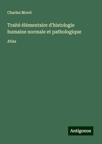 Traité élémentaire d'histologie humaine normale et pathologique: Atlas von Antigonos Verlag