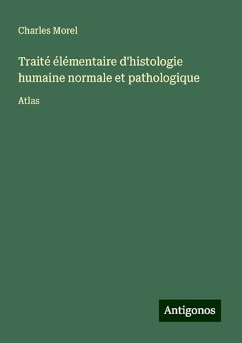 Traité élémentaire d'histologie humaine normale et pathologique: Atlas von Antigonos Verlag