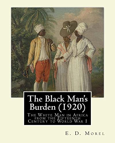 The Black Man's Burden (1920), By E. D.(Edward Dene) Morel: The Black Man’s Burden: The White Man in Africa from the Fifteenth Century to World War I